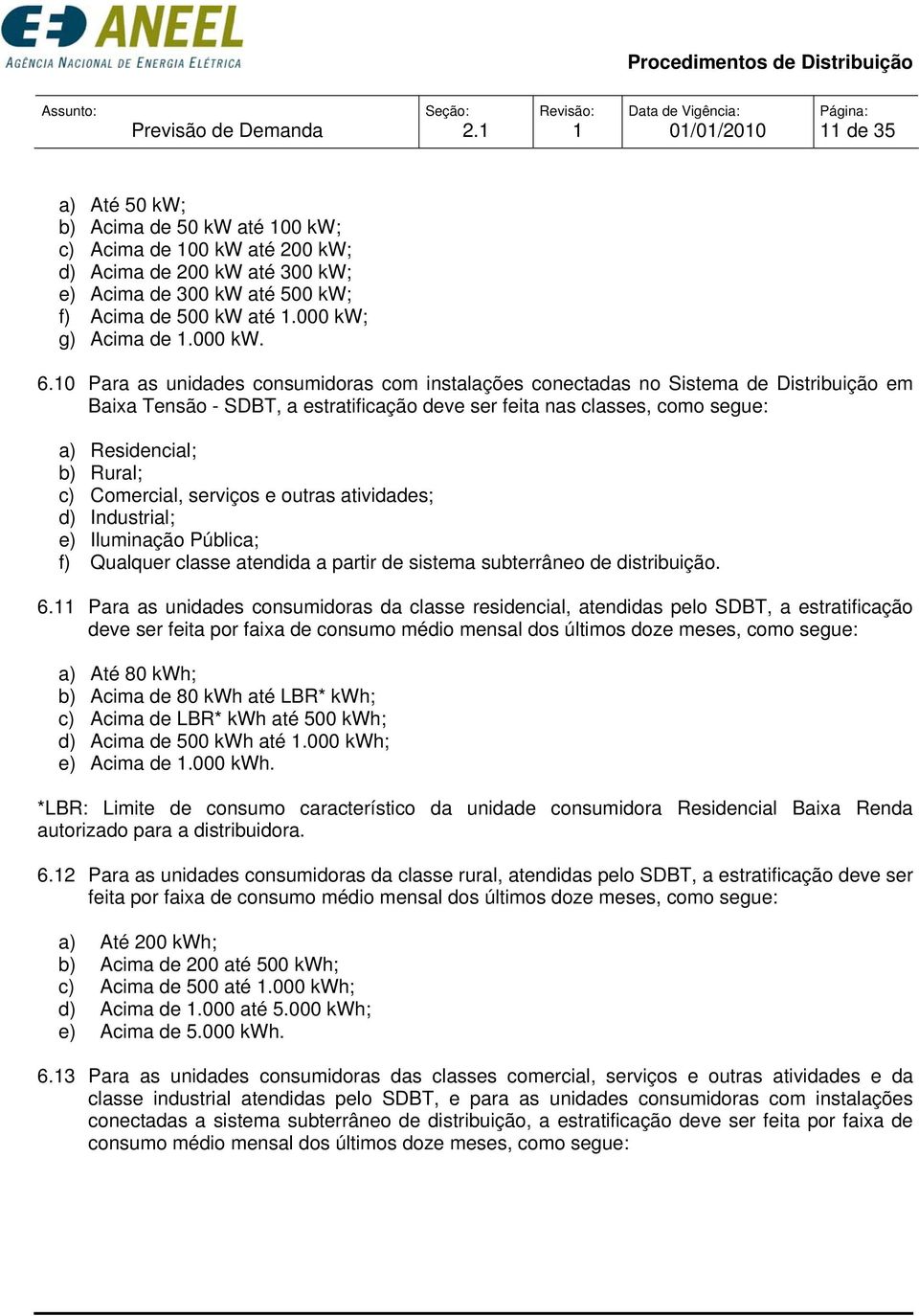 0 Para as unidades consumidoras com instalações conectadas no Sistema de Distribuição em Baixa Tensão - SDBT, a estratificação deve ser feita nas classes, como segue: a) Residencial; b) Rural; c)