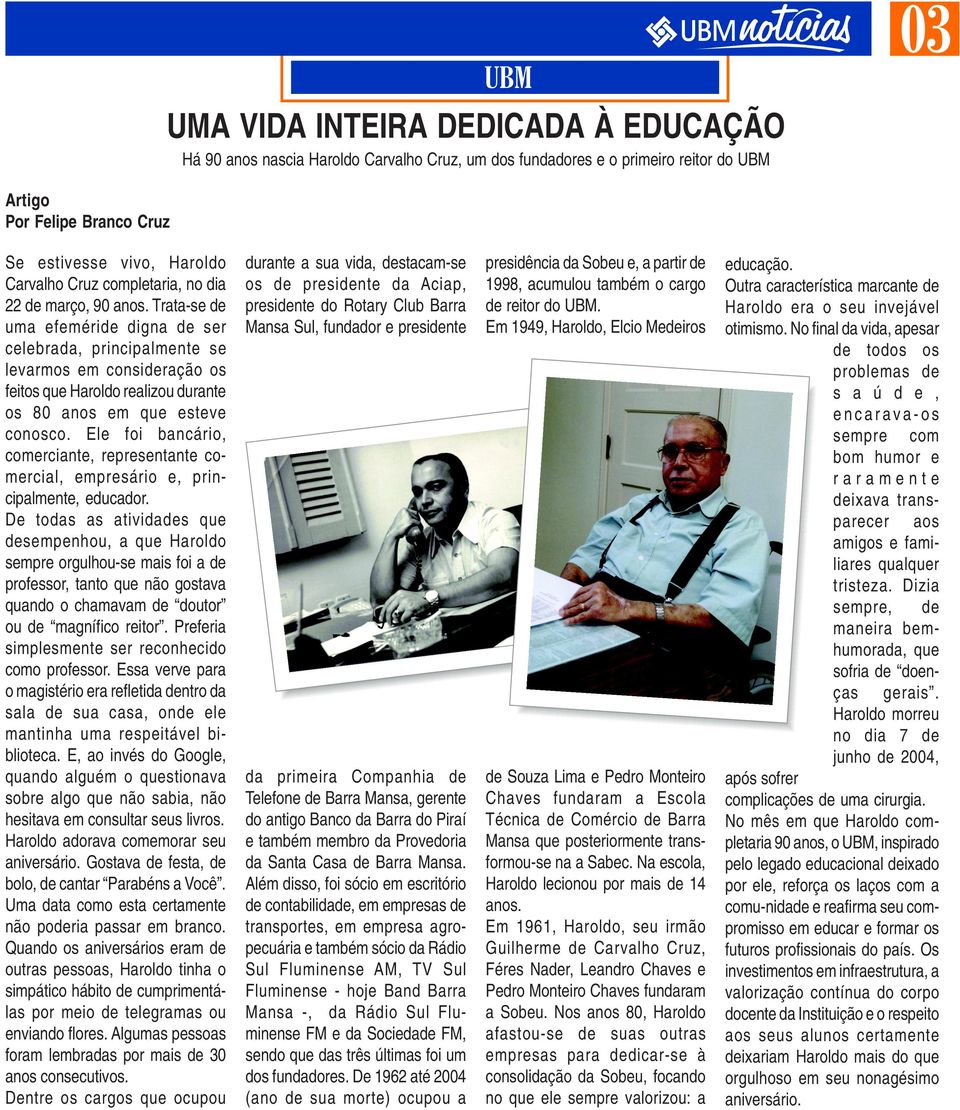 Trata-se de uma efeméride digna de ser celebrada, principalmente se levarmos em consideração os feitos que Haroldo realizou durante os 80 anos em que esteve conosco.