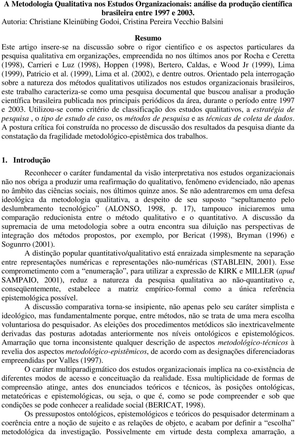 organizações, empreendida no nos últimos anos por Rocha e Ceretta (1998), Carrieri e Luz (1998), Hoppen (1998), Bertero, Caldas, e Wood Jr (1999), Lima (1999), Patricio et al. (1999), Lima et al.