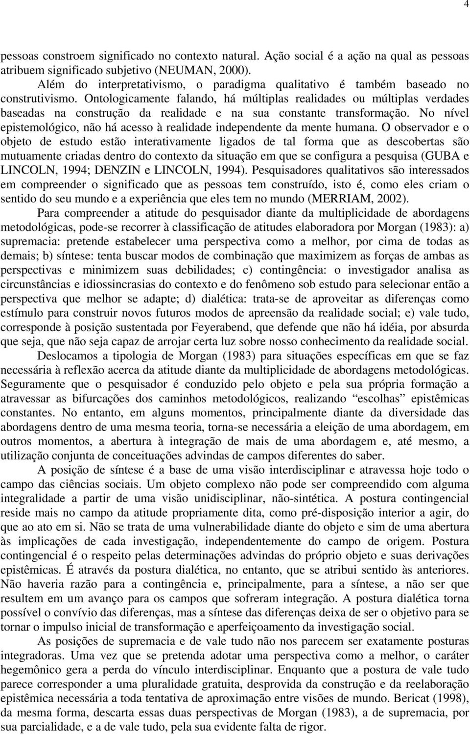 Ontologicamente falando, há múltiplas realidades ou múltiplas verdades baseadas na construção da realidade e na sua constante transformação.