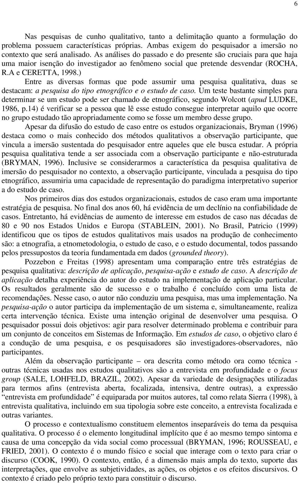 ) Entre as diversas formas que pode assumir uma pesquisa qualitativa, duas se destacam: a pesquisa do tipo etnográfico e o estudo de caso.