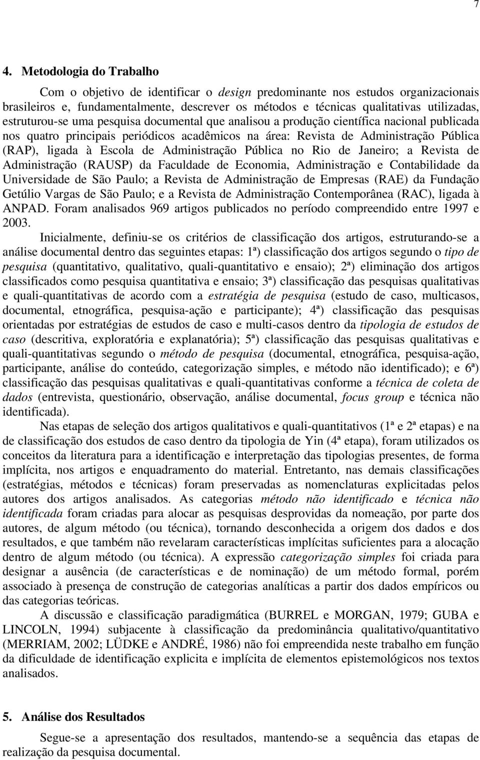 Escola de Administração Pública no Rio de Janeiro; a Revista de Administração (RAUSP) da Faculdade de Economia, Administração e Contabilidade da Universidade de São Paulo; a Revista de Administração