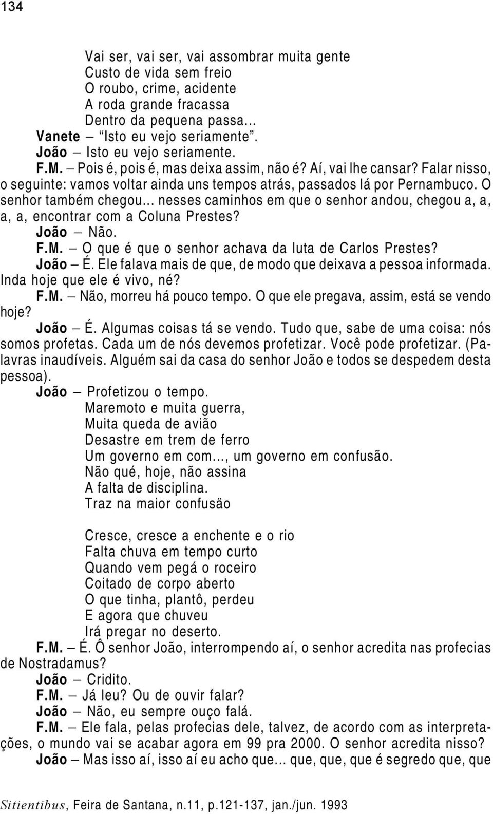 O senhor também chegou... nesses caminhos em que o senhor andou, chegou a, a, a, a, encontrar com a Coluna Prestes? João Não. F.M. O que é que o senhor achava da luta de Carlos Prestes? João É.