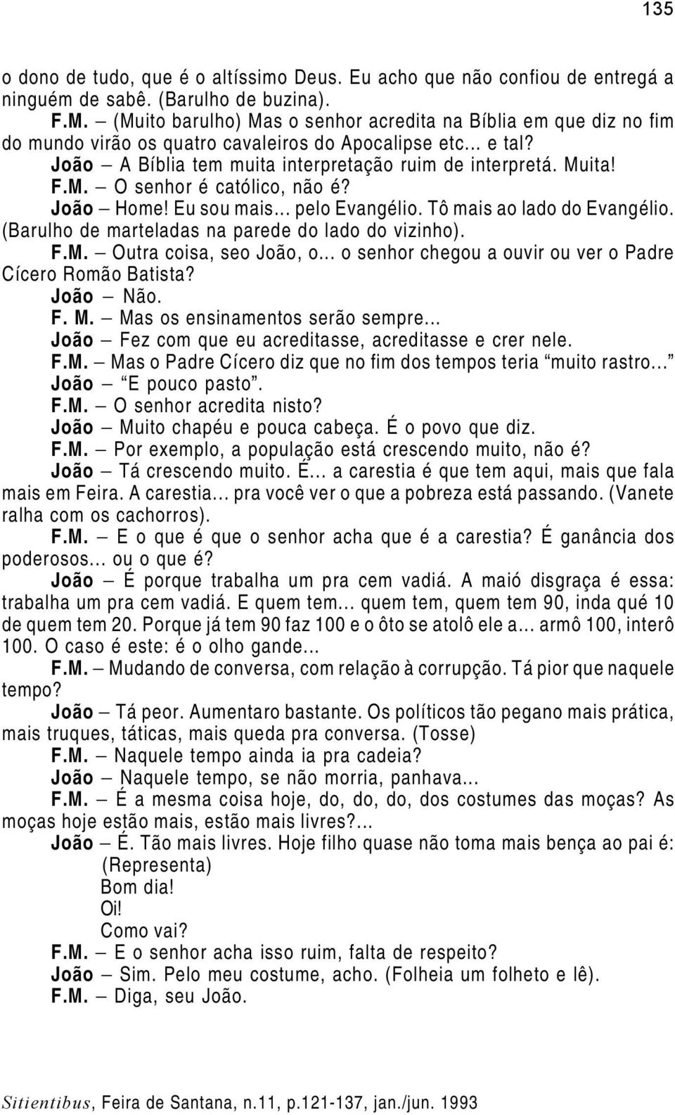 João Home! Eu sou mais... pelo Evangélio. Tô mais ao lado do Evangélio. (Barulho de marteladas na parede do lado do vizinho). F.M. Outra coisa, seo João, o.