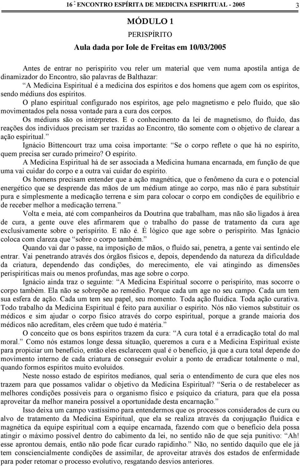 O plano espiritual configurado nos espíritos, age pelo magnetismo e pelo fluido, que são movimentados pela nossa vontade para a cura dos corpos. Os médiuns são os intérpretes.