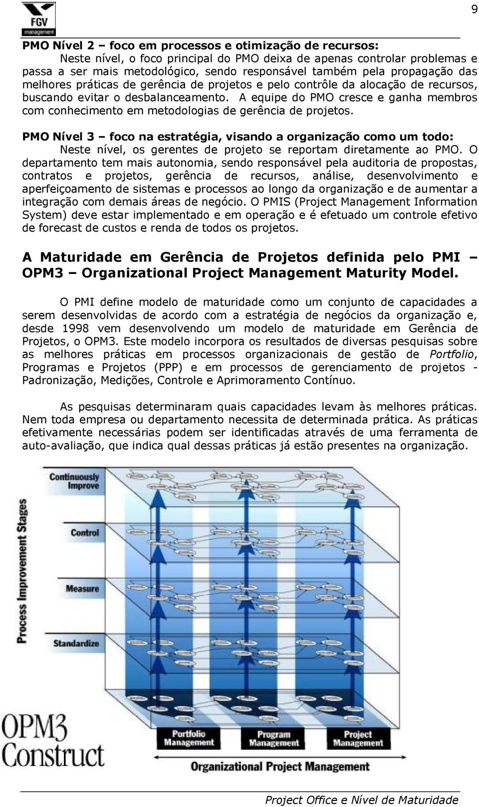 A equipe do PMO cresce e ganha membros com conhecimento em metodologias de gerência de projetos.