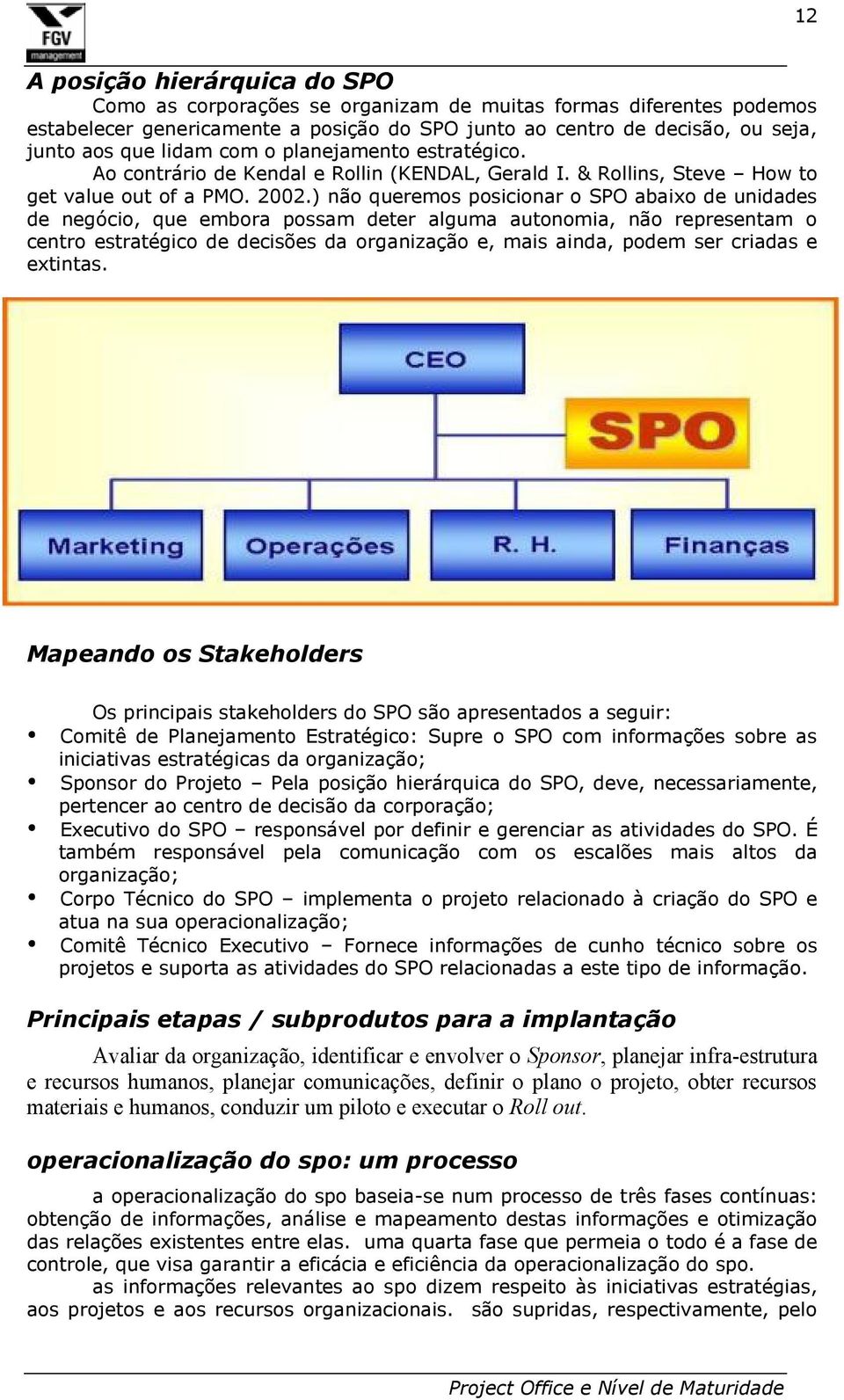 ) não queremos posicionar o SPO abaixo de unidades de negócio, que embora possam deter alguma autonomia, não representam o centro estratégico de decisões da organização e, mais ainda, podem ser