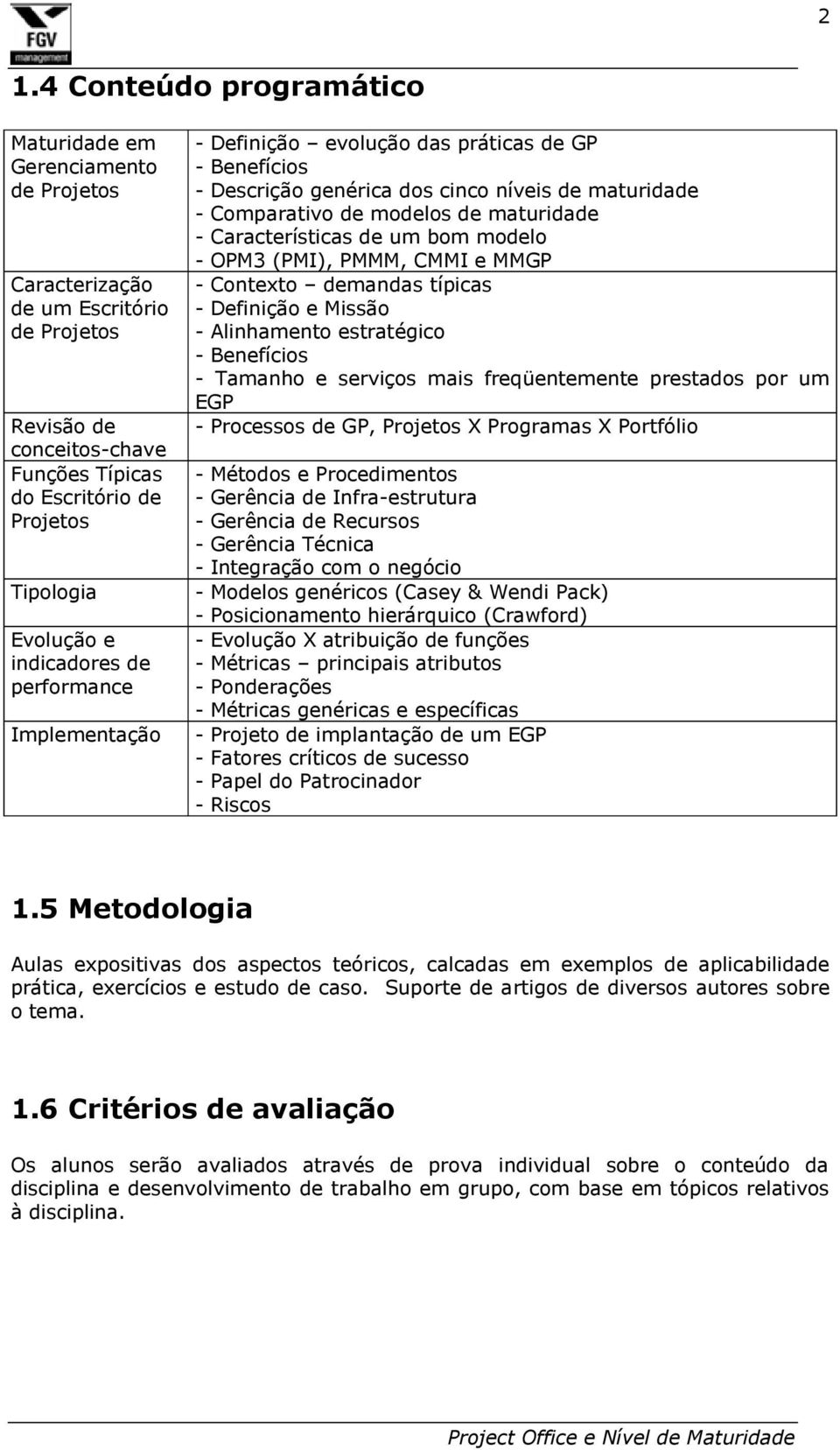 Características de um bom modelo - OPM3 (PMI), PMMM, CMMI e MMGP - Contexto demandas típicas - Definição e Missão - Alinhamento estratégico - Benefícios - Tamanho e serviços mais freqüentemente