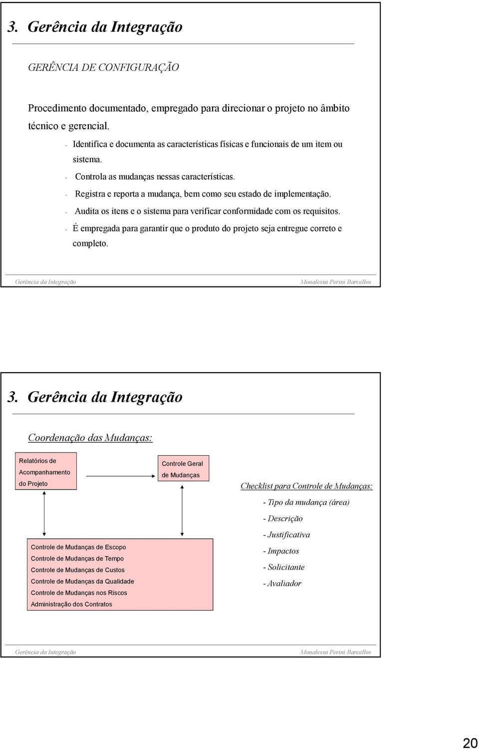 - Registra e reporta a mudança, bem como seu estado de implementação. - Audita os itens e o sistema para verificar conformidade com os requisitos.