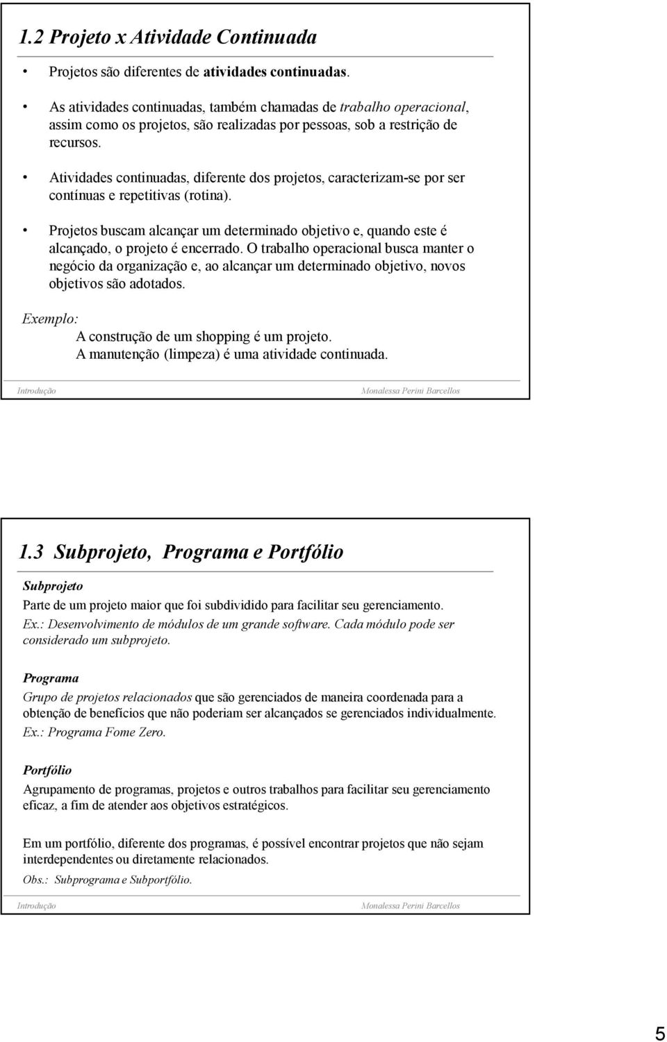 Atividades continuadas, diferente dos projetos, caracterizam-se por ser contínuas e repetitivas (rotina).