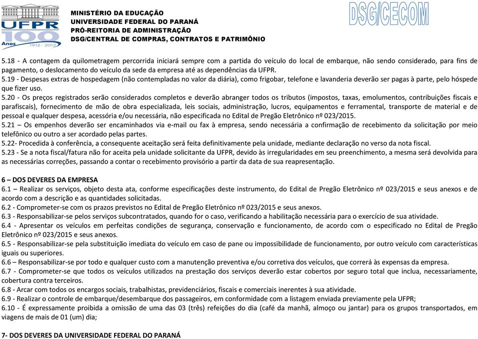 19 - Despesas extras de hospedagem (não contempladas no valor da diária), como frigobar, telefone e lavanderia deverão ser pagas à parte, pelo hóspede que fizer uso. 5.