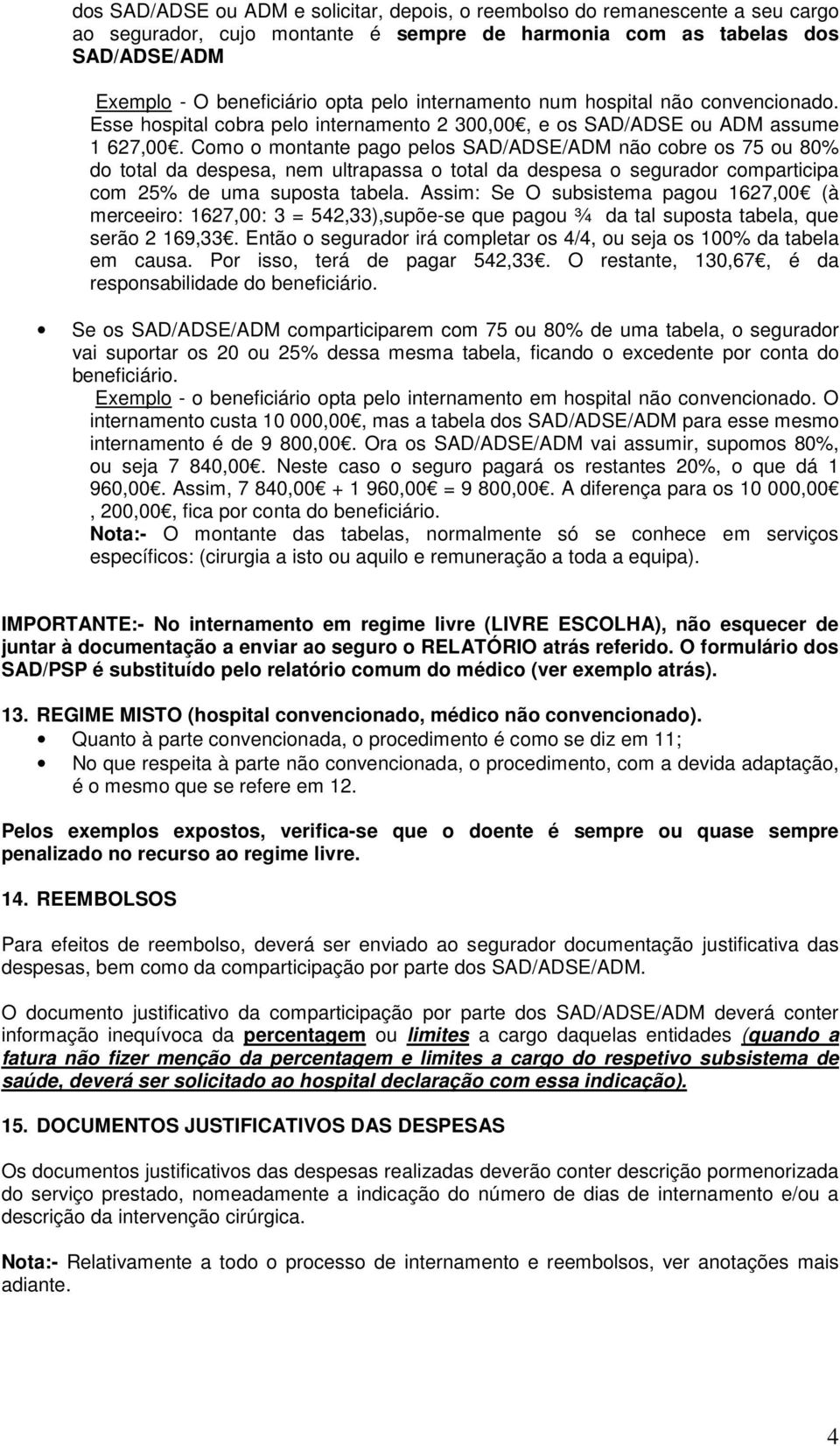 Como o montante pago pelos SAD/ADSE/ADM não cobre os 75 ou 80% do total da despesa, nem ultrapassa o total da despesa o segurador comparticipa com 25% de uma suposta tabela.