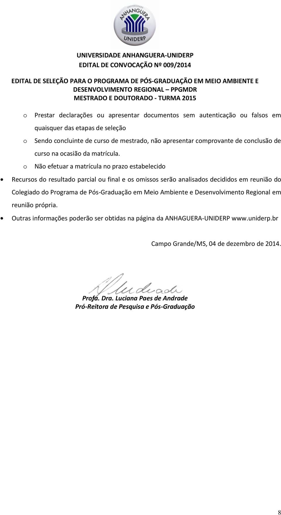 Não efetuar a matrícula no prazo estabelecido Recursos do resultado parcial ou final e os omissos serão analisados decididos em reunião do Colegiado do Programa de