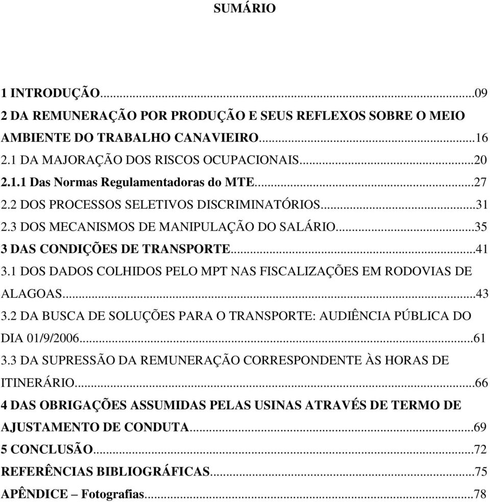 1 DOS DADOS COLHIDOS PELO MPT NAS FISCALIZAÇÕES EM RODOVIAS DE ALAGOAS...43 3.2 DA BUSCA DE SOLUÇÕES PARA O TRANSPORTE: AUDIÊNCIA PÚBLICA DO DIA 01/9/2006...61 3.