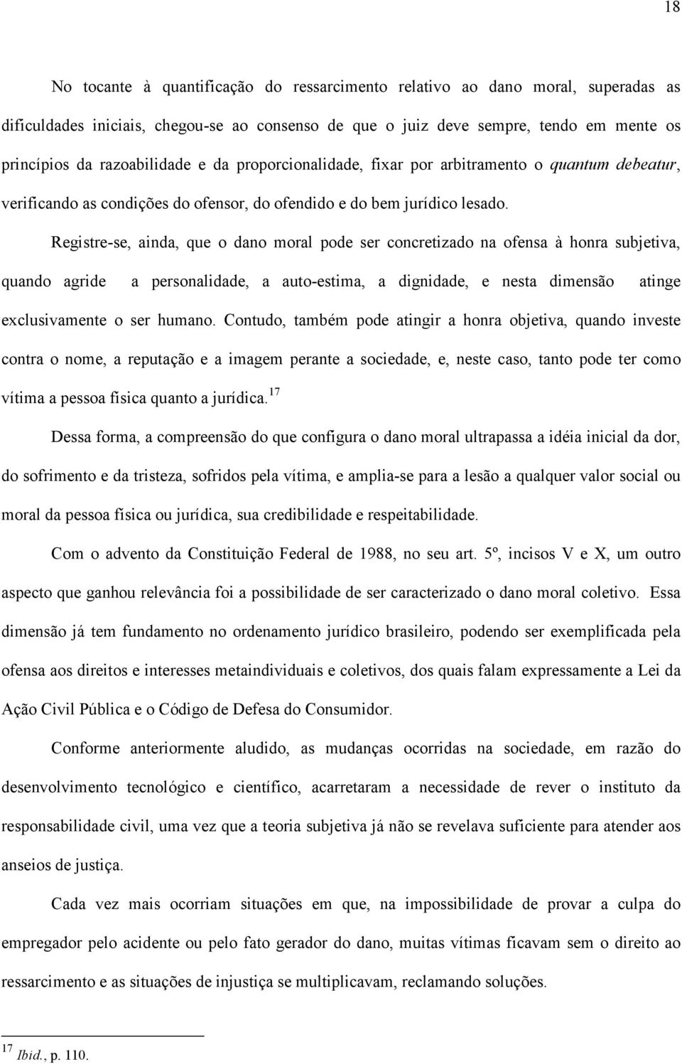 Registre-se, ainda, que o dano moral pode ser concretizado na ofensa à honra subjetiva, quando agride a personalidade, a auto-estima, a dignidade, e nesta dimensão atinge exclusivamente o ser humano.