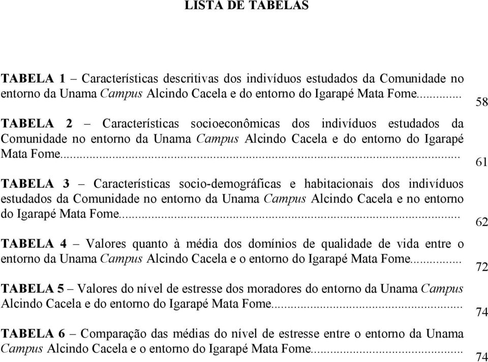 .. TABELA 3 Características socio-demográficas e habitacionais dos indivíduos estudados da Comunidade no entorno da Unama Campus Alcindo Cacela e no entorno do Igarapé Mata Fome.