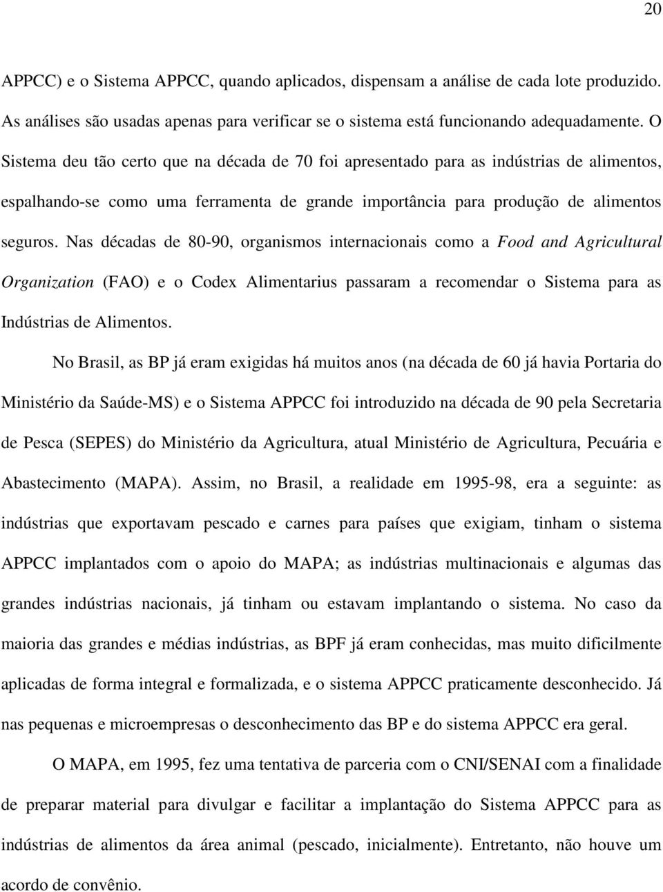 Nas décadas de 80-90, organismos internacionais como a Food and Agricultural Organization (FAO) e o Codex Alimentarius passaram a recomendar o Sistema para as Indústrias de Alimentos.