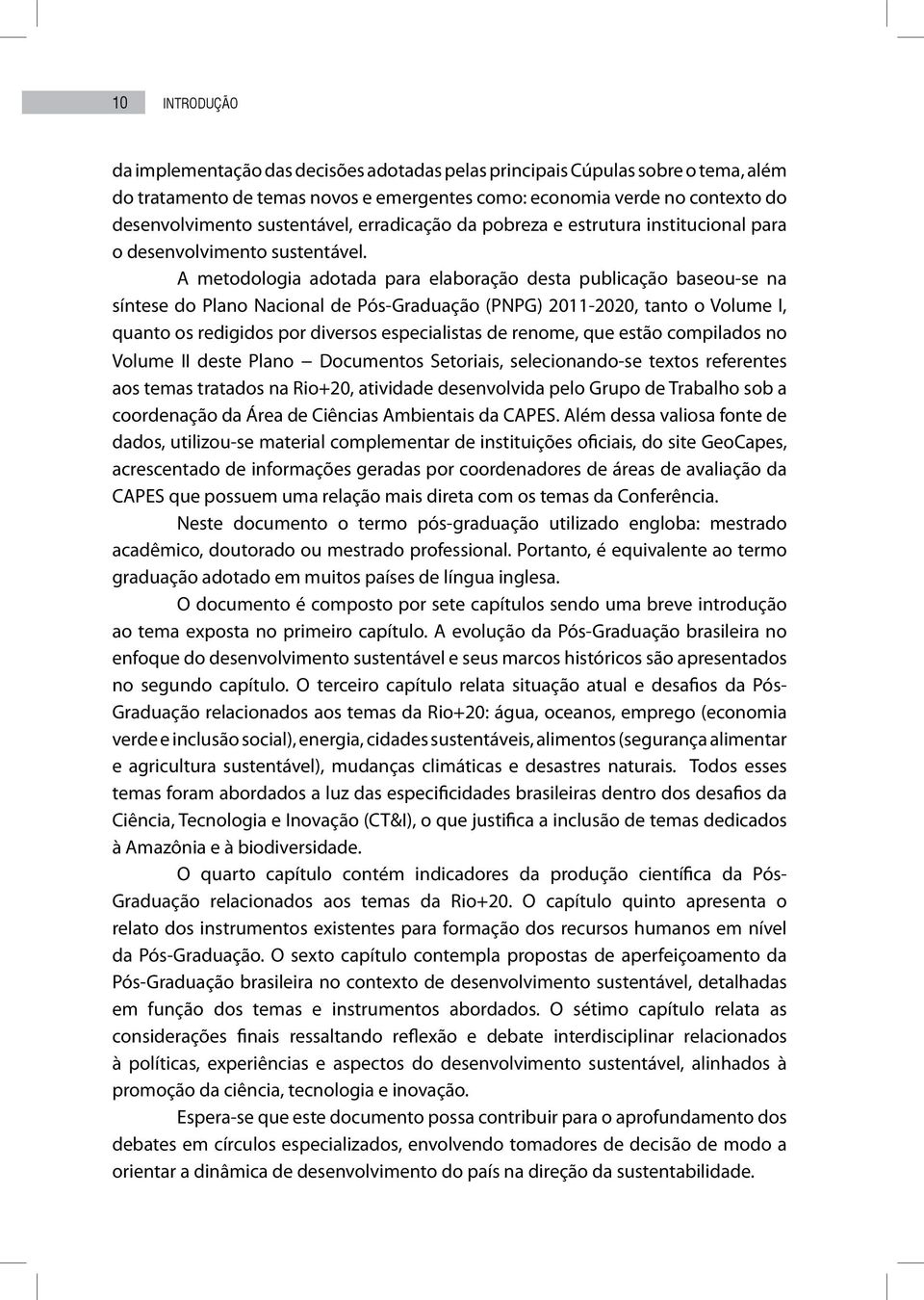 A metodologia adotada para elaboração desta publicação baseou-se na síntese do Plano Nacional de Pós-Graduação (PNPG) 2011-2020, tanto o Volume I, quanto os redigidos por diversos especialistas de