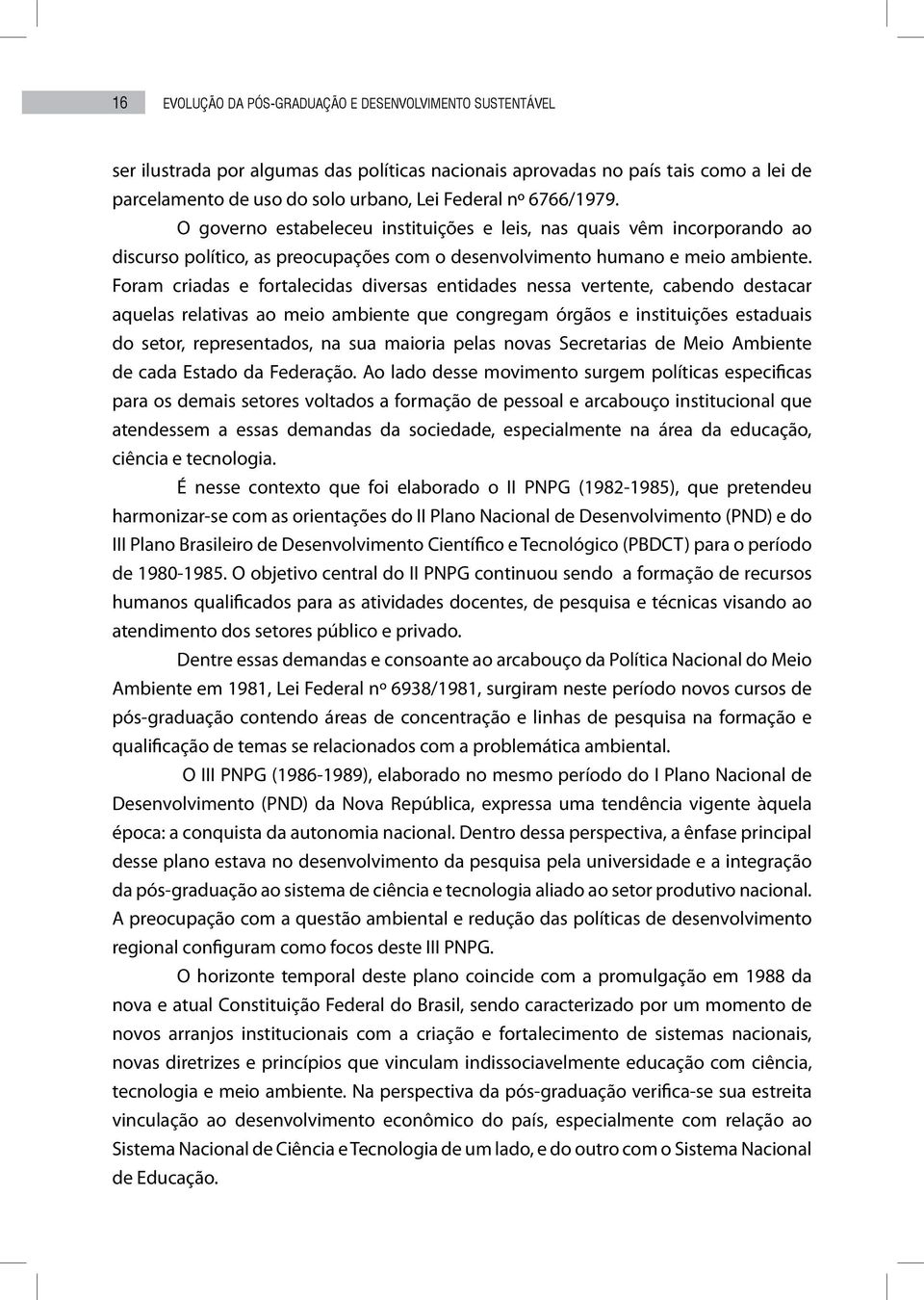 Foram criadas e fortalecidas diversas entidades nessa vertente, cabendo destacar aquelas relativas ao meio ambiente que congregam órgãos e instituições estaduais do setor, representados, na sua