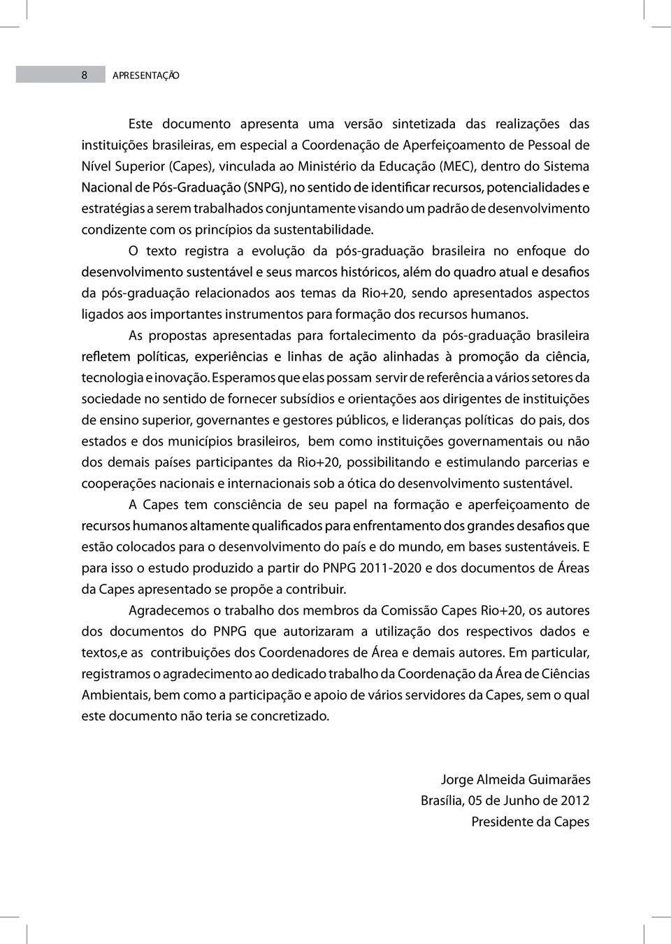 O texto registra a evolução da pós-graduação brasileira no enfoque do da pós-graduação relacionados aos temas da Rio+20, sendo apresentados aspectos ligados aos importantes instrumentos para formação