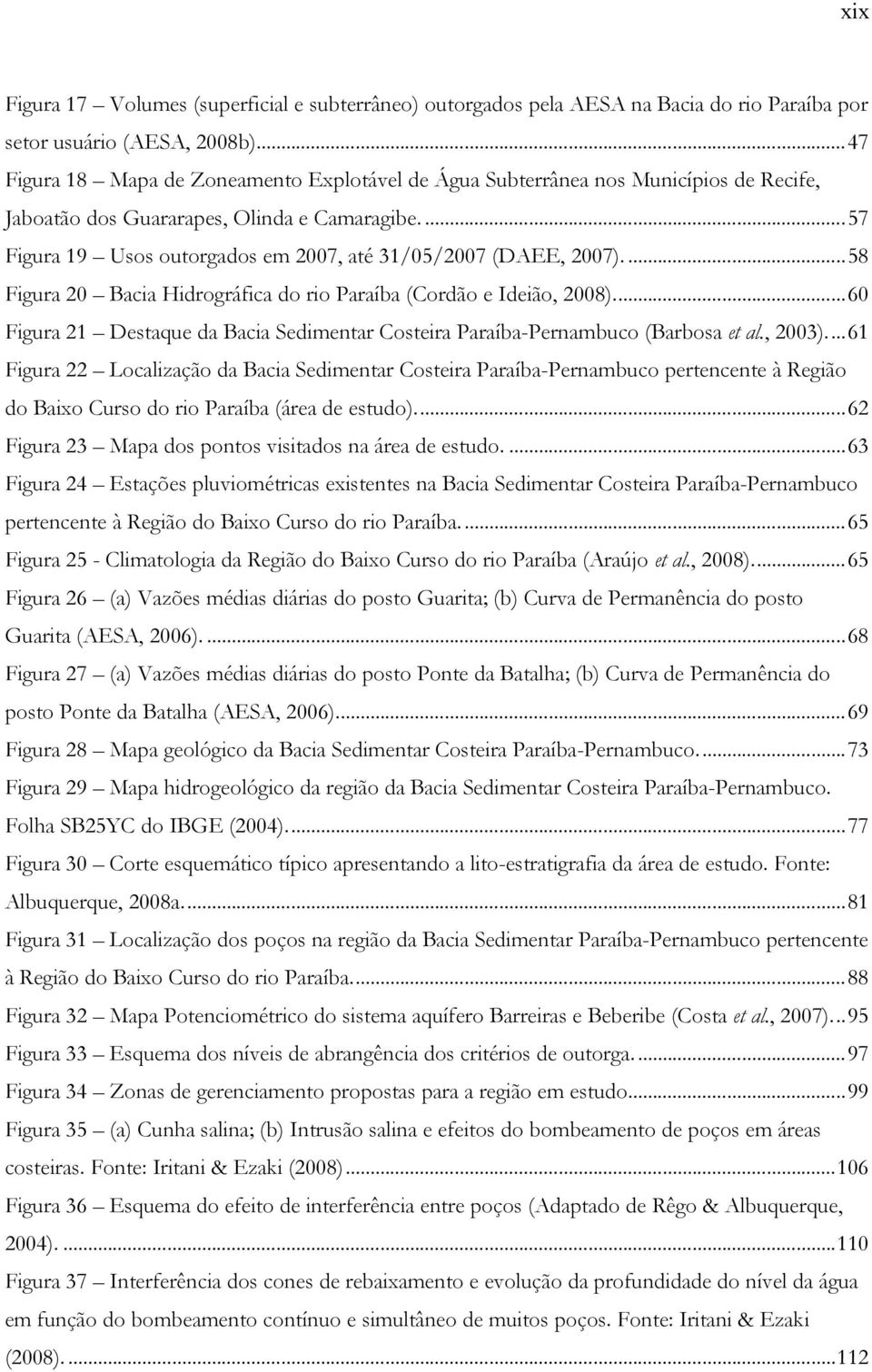 ...57 Figura 19 Usos outorgados em 2007, até 31/05/2007 (DAEE, 2007)....58 Figura 20 Bacia Hidrográfica do rio Paraíba (Cordão e Ideião, 2008).