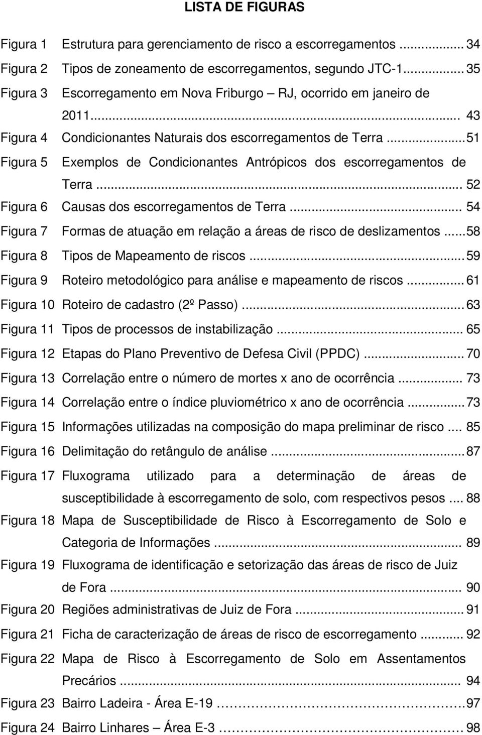 .. 51 Figura 5 Exemplos de Condicionantes Antrópicos dos escorregamentos de Terra... 52 Figura 6 Causas dos escorregamentos de Terra.