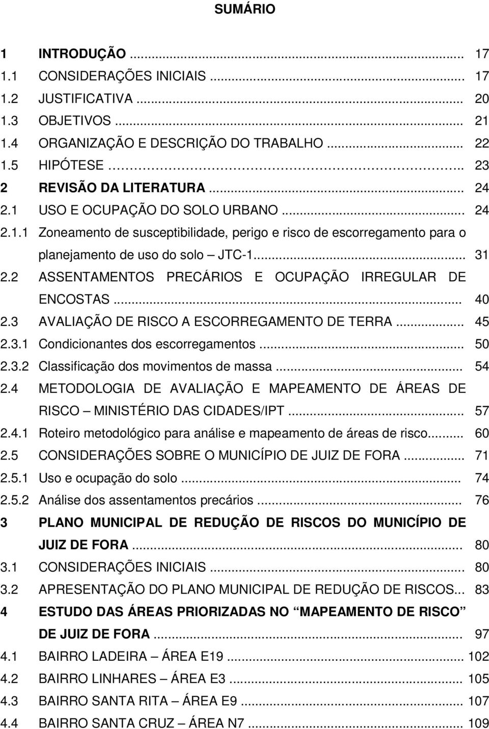 2 ASSENTAMENTOS PRECÁRIOS E OCUPAÇÃO IRREGULAR DE ENCOSTAS... 40 2.3 AVALIAÇÃO DE RISCO A ESCORREGAMENTO DE TERRA... 45 2.3.1 Condicionantes dos escorregamentos... 50 2.3.2 Classificação dos movimentos de massa.