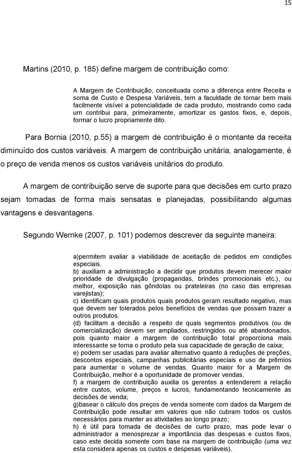 visível a potencialidade de cada produto, mostrando como cada um contribui para, primeiramente, amortizar os gastos fixos, e, depois, formar o lucro propriamente dito. Para Bornia (2010, p.