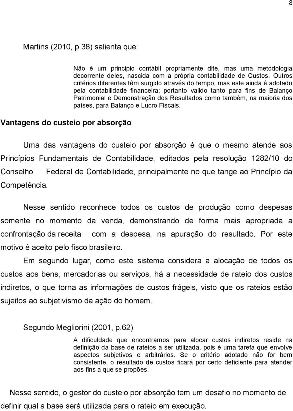 Outros critérios diferentes têm surgido através do tempo, mas este ainda é adotado pela contabilidade financeira; portanto valido tanto para fins de Balanço Patrimonial e Demonstração dos Resultados