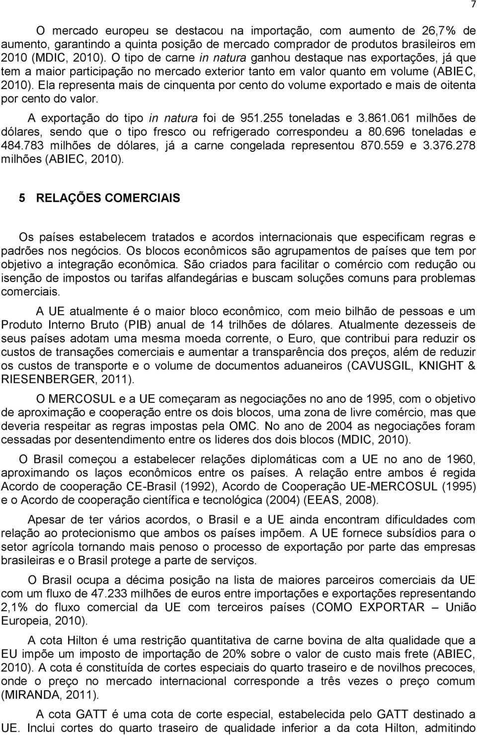 Ela representa mais de cinquenta por cento do volume exportado e mais de oitenta por cento do valor. A exportação do tipo in natura foi de 951.255 toneladas e 3.861.