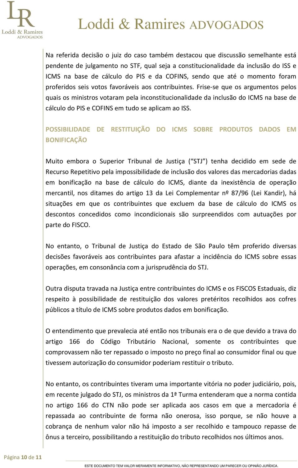 Frise-se que os argumentos pelos quais os ministros votaram pela inconstitucionalidade da inclusão do ICMS na base de cálculo do PIS e COFINS em tudo se aplicam ao ISS.