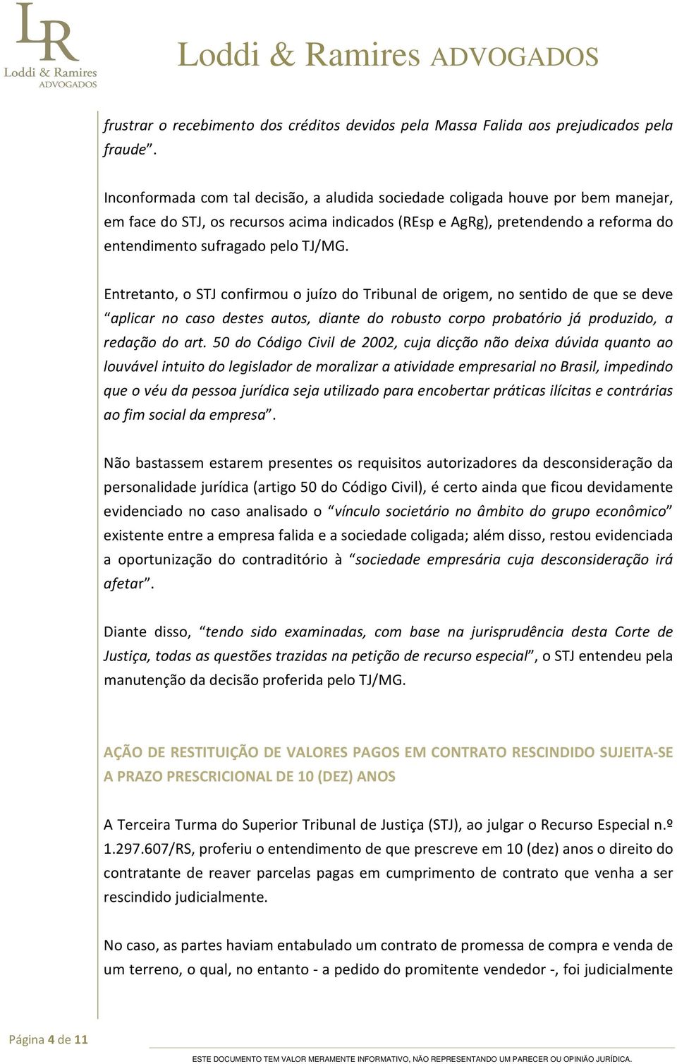 Entretanto, o STJ confirmou o juízo do Tribunal de origem, no sentido de que se deve aplicar no caso destes autos, diante do robusto corpo probatório já produzido, a redação do art.