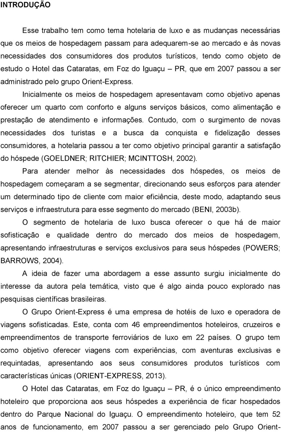 Inicialmente os meios de hospedagem apresentavam como objetivo apenas oferecer um quarto com conforto e alguns serviços básicos, como alimentação e prestação de atendimento e informações.