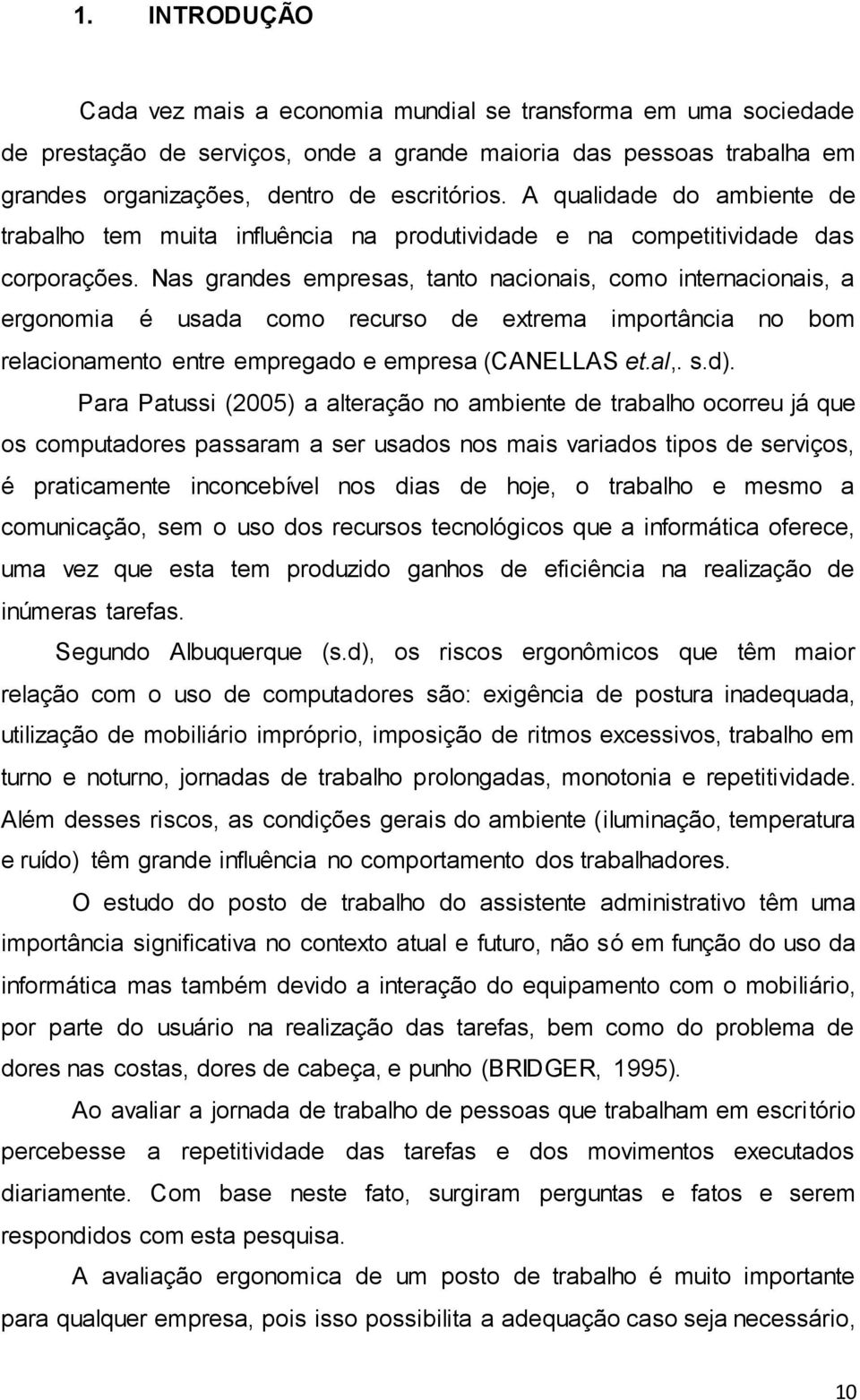 Nas grandes empresas, tanto nacionais, como internacionais, a ergonomia é usada como recurso de extrema importância no bom relacionamento entre empregado e empresa (CANELLAS et.al,. s.d).