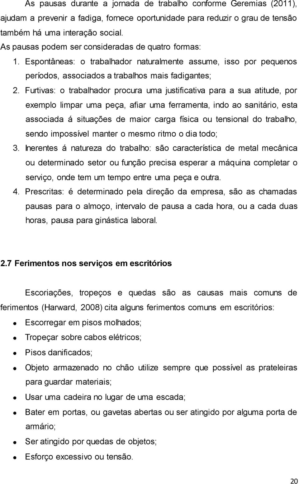 Furtivas: o trabalhador procura uma justificativa para a sua atitude, por exemplo limpar uma peça, afiar uma ferramenta, indo ao sanitário, esta associada á situações de maior carga física ou