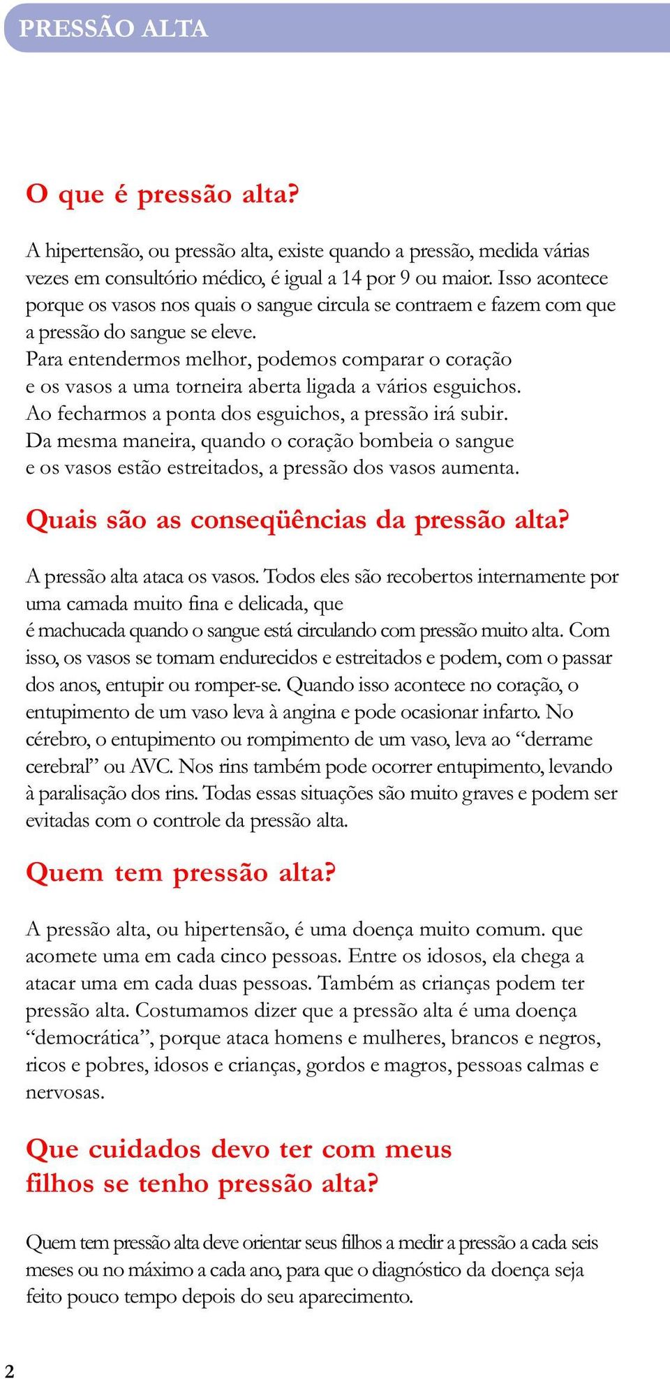 Para entendermos melhor, podemos comparar o coração e os vasos a uma torneira aberta ligada a vários esguichos. Ao fecharmos a ponta dos esguichos, a pressão irá subir.