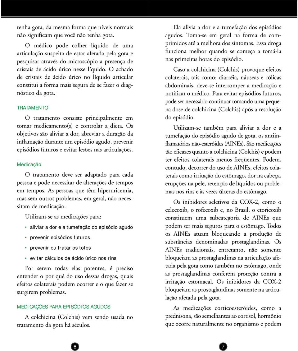 O achado de cristais de ácido úrico no líquido articular constitui a forma mais segura de se fazer o diagnóstico da gota.