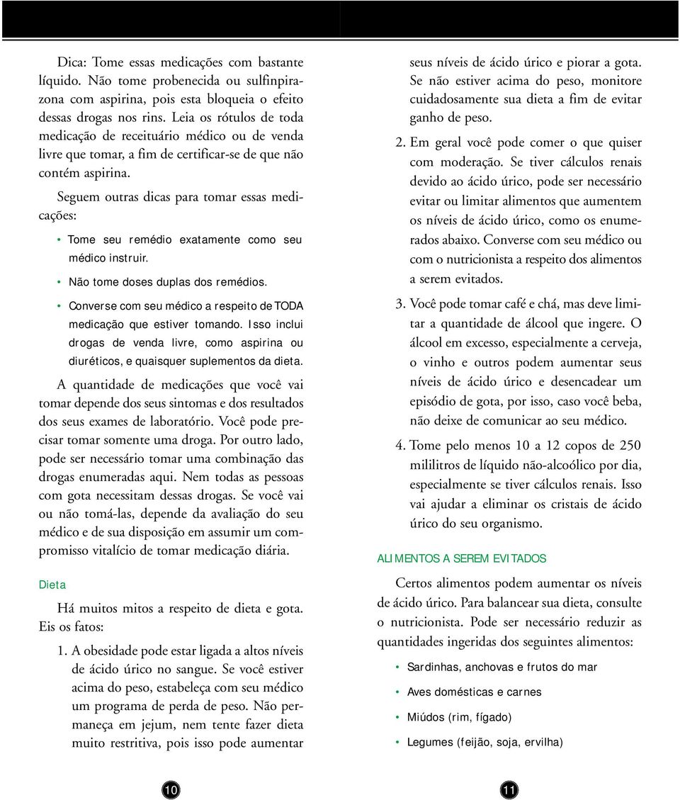 Seguem outras dicas para tomar essas medicações: Tome seu remédio exatamente como seu médico instruir. Não tome doses duplas dos remédios.