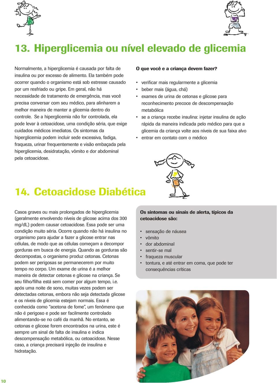 Em geral, não há necessidade de tratamento de emergência, mas você precisa conversar com seu médico, para alinharem a melhor maneira de manter a glicemia dentro do controle.