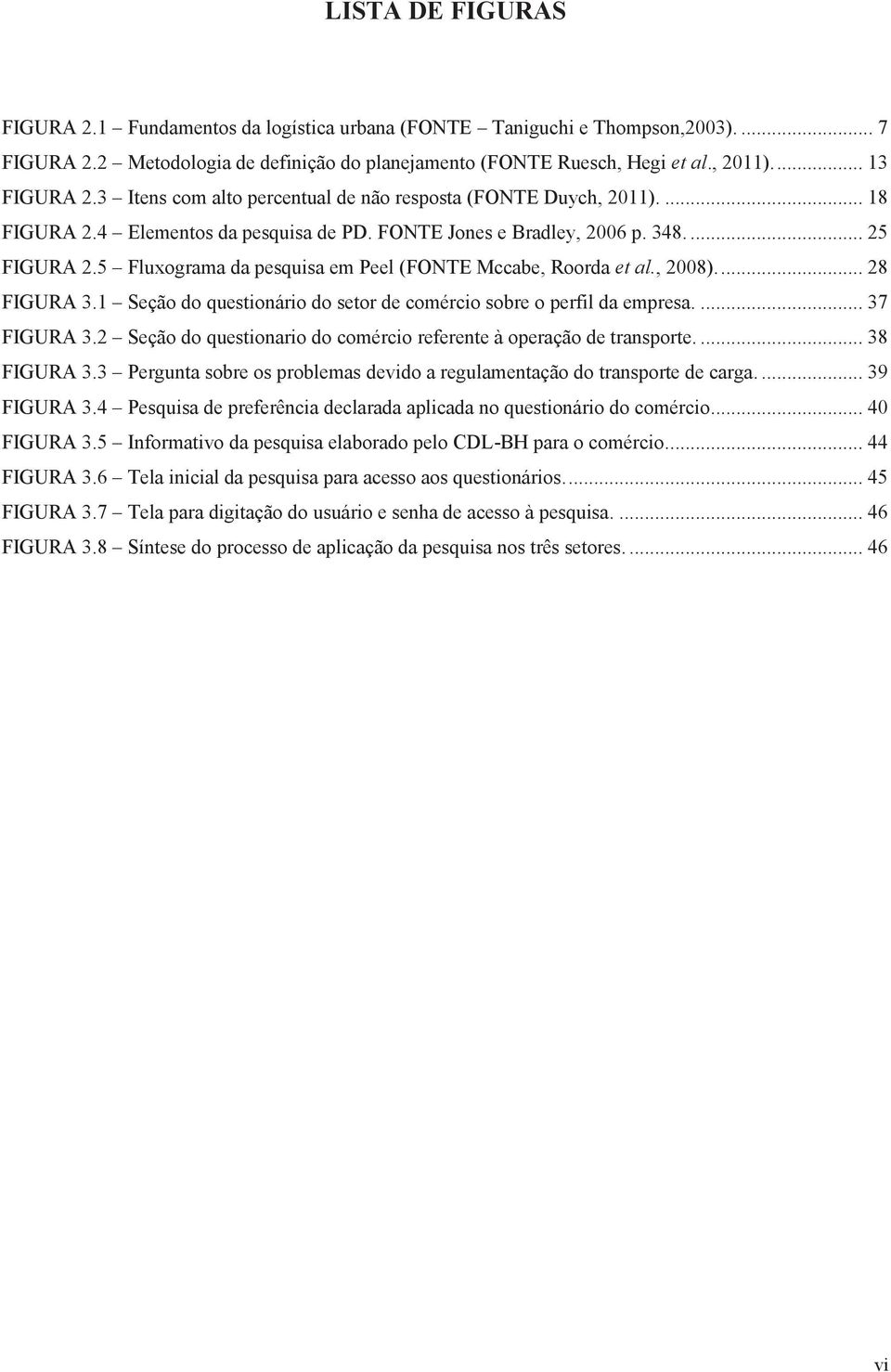 5 Fluxograma da pesquisa em Peel (FONTE Mccabe, Roorda et al., 2008).... 28 FIGURA 3.1 Seção do questionário do setor de comércio sobre o perfil da empresa.... 37 FIGURA 3.