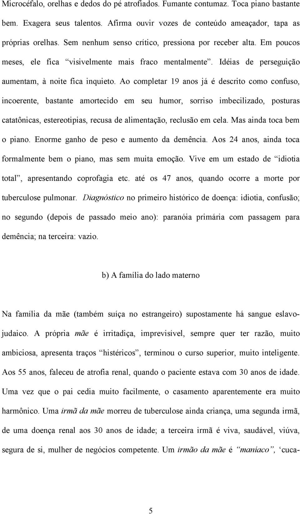 Ao completar 19 anos já é descrito como confuso, incoerente, bastante amortecido em seu humor, sorriso imbecilizado, posturas catatônicas, estereotipias, recusa de alimentação, reclusão em cela.