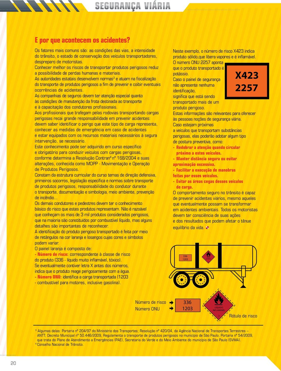 As autoridades estatais desenvolvem normas 3 e atuam na fiscalização do transporte de produtos perigosos a fim de prevenir e coibir eventuais ocorrências de acidentes.