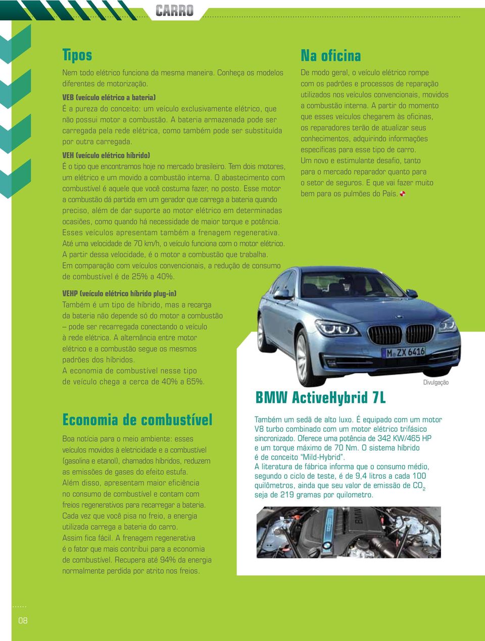 A bateria armazenada pode ser carregada pela rede elétrica, como também pode ser substituída por outra carregada. VEH (veículo elétrico híbrido) É o tipo que encontramos hoje no mercado brasileiro.