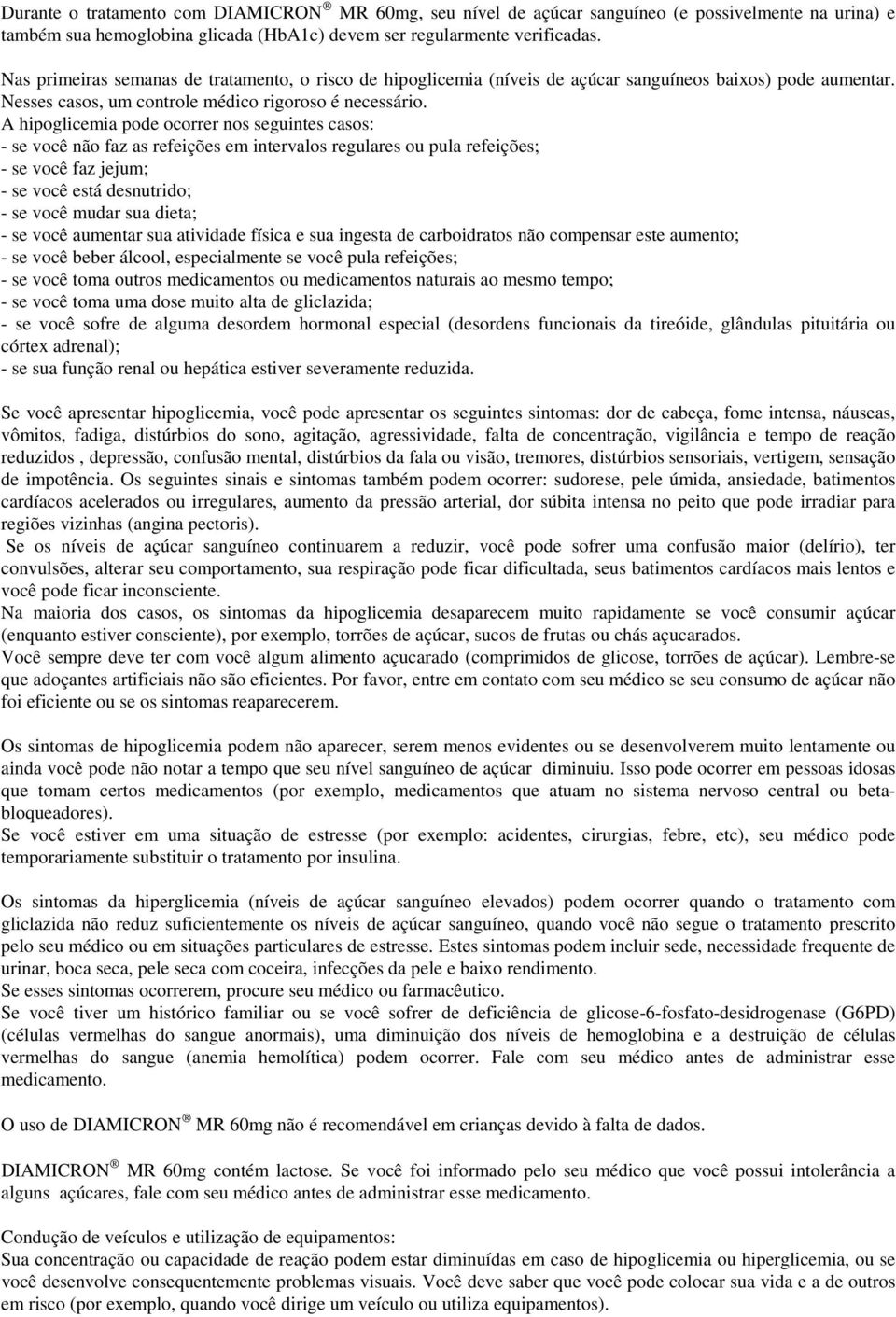 A hipoglicemia pode ocorrer nos seguintes casos: - se você não faz as refeições em intervalos regulares ou pula refeições; - se você faz jejum; - se você está desnutrido; - se você mudar sua dieta; -