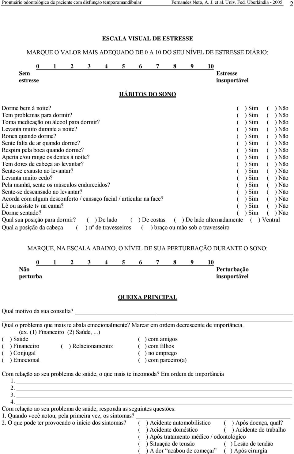 ( ) Sim ( ) Não Sente falta de ar quando dorme? ( ) Sim ( ) Não Respira pela boca quando dorme? ( ) Sim ( ) Não Aperta e/ou range os dentes à noite? ( ) Sim ( ) Não Tem dores de cabeça ao levantar?