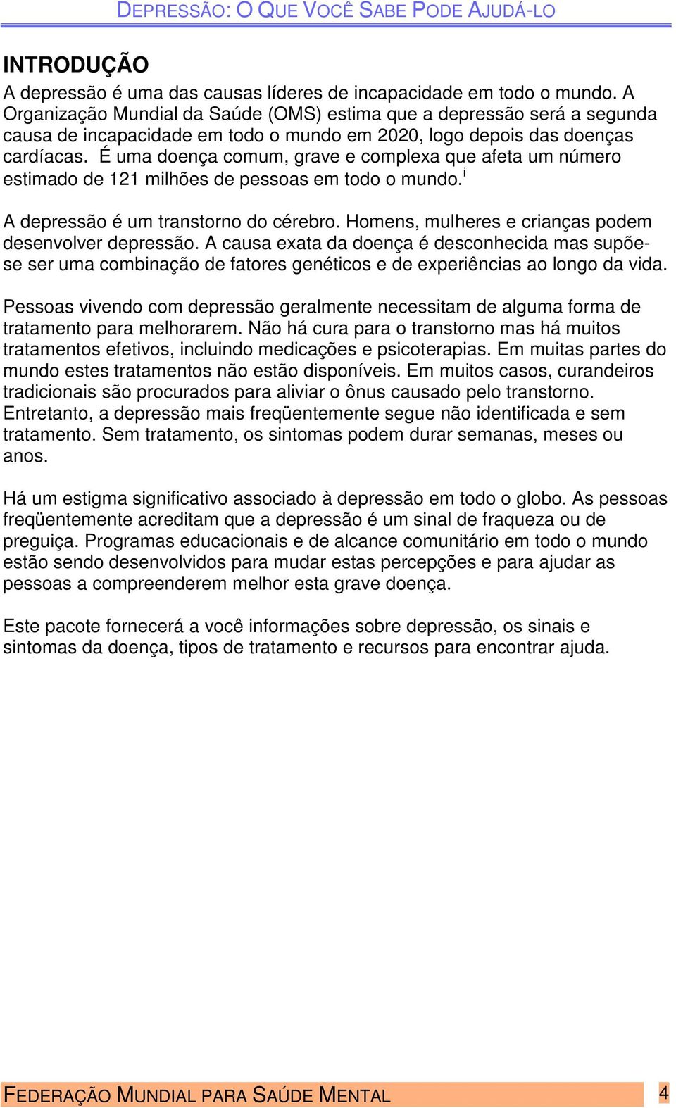 É uma doença comum, grave e complexa que afeta um número estimado de 121 milhões de pessoas em todo o mundo. i A depressão é um transtorno do cérebro.