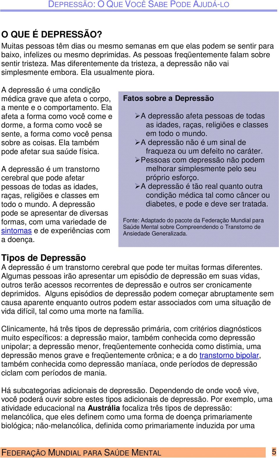 Ela afeta a forma como você come e dorme, a forma como você se sente, a forma como você pensa sobre as coisas. Ela também pode afetar sua saúde física.