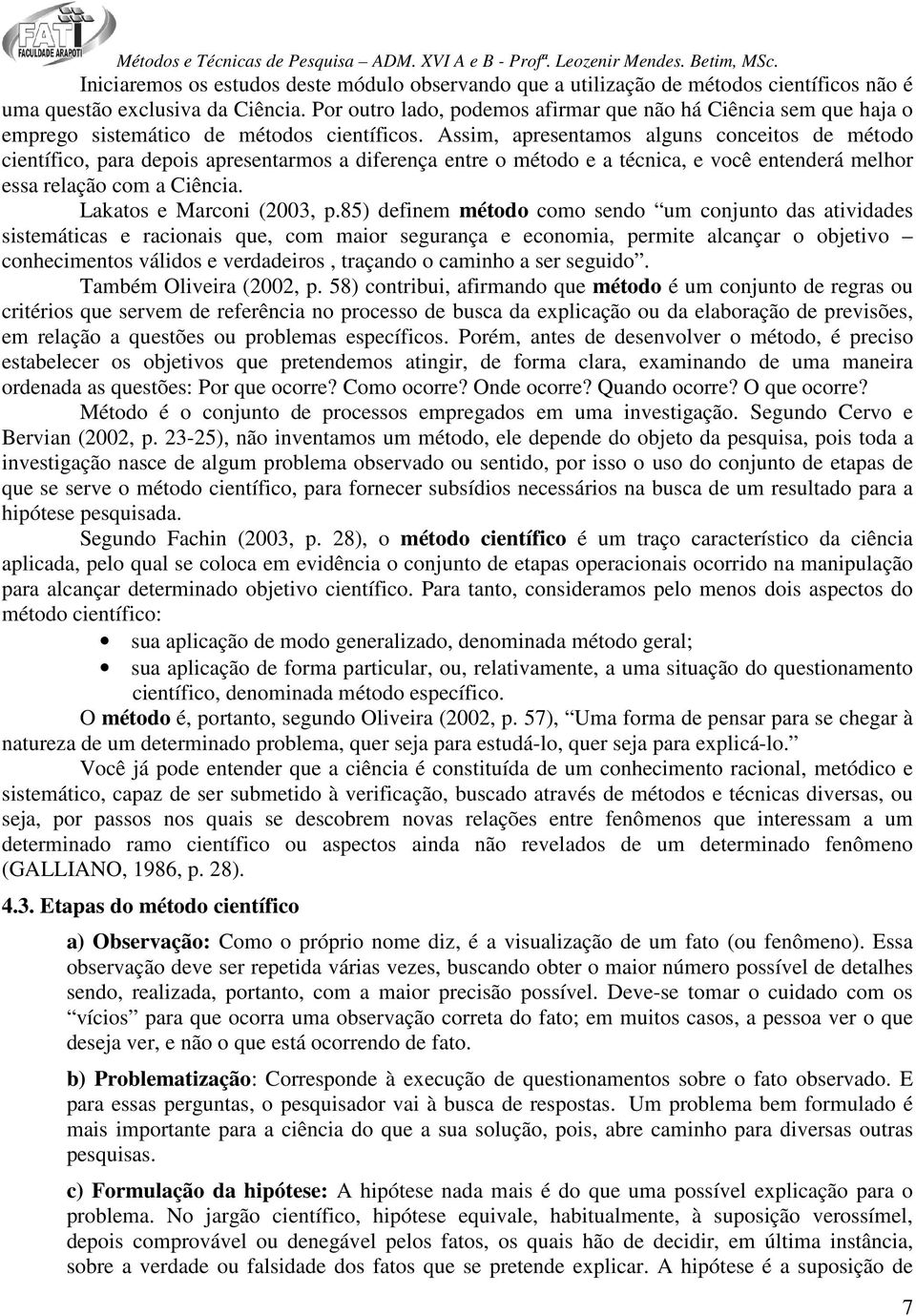 Assim, apresentamos alguns conceitos de método científico, para depois apresentarmos a diferença entre o método e a técnica, e você entenderá melhor essa relação com a Ciência.