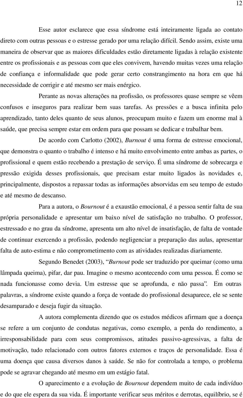 uma relação de confiança e informalidade que pode gerar certo constrangimento na hora em que há necessidade de corrigir e até mesmo ser mais enérgico.