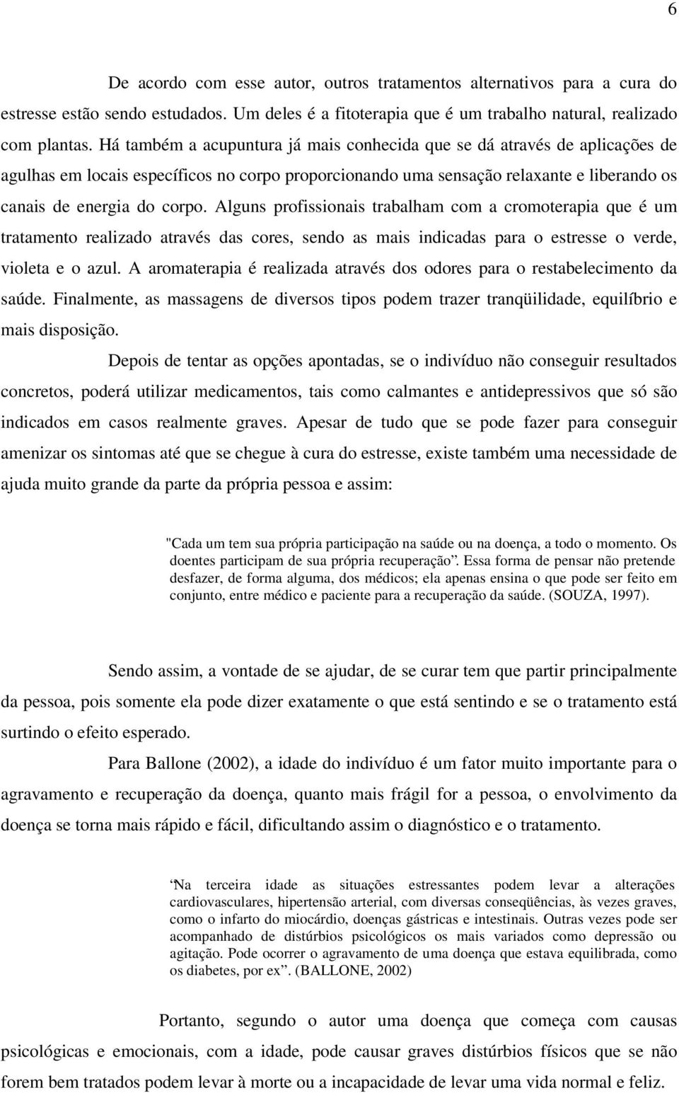 Alguns profissionais trabalham com a cromoterapia que é um tratamento realizado através das cores, sendo as mais indicadas para o estresse o verde, violeta e o azul.